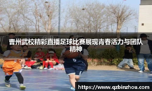 曹州武校精彩直播足球比赛展现青春活力与团队精神