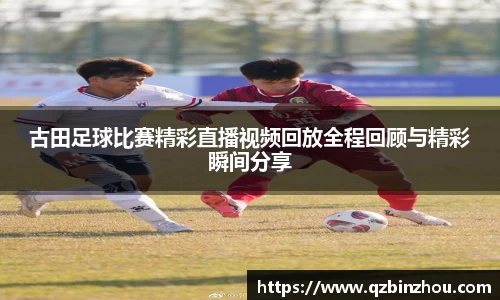 古田足球比赛精彩直播视频回放全程回顾与精彩瞬间分享