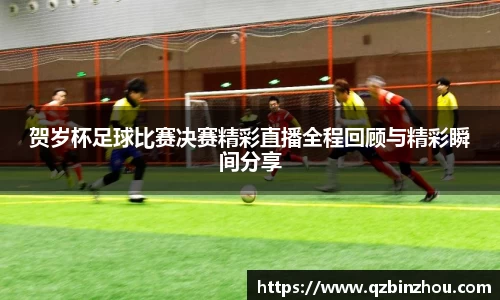 贺岁杯足球比赛决赛精彩直播全程回顾与精彩瞬间分享