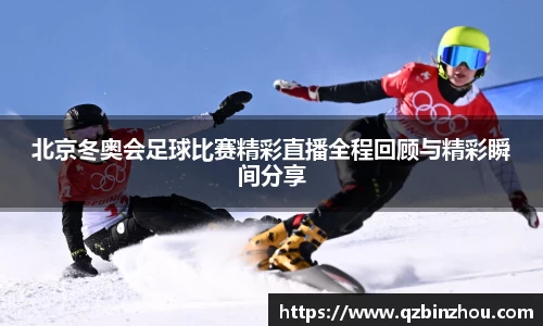 北京冬奥会足球比赛精彩直播全程回顾与精彩瞬间分享