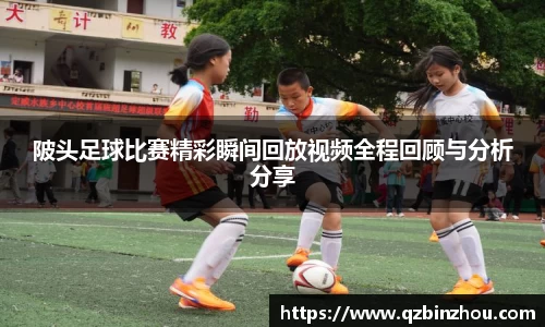 陂头足球比赛精彩瞬间回放视频全程回顾与分析分享