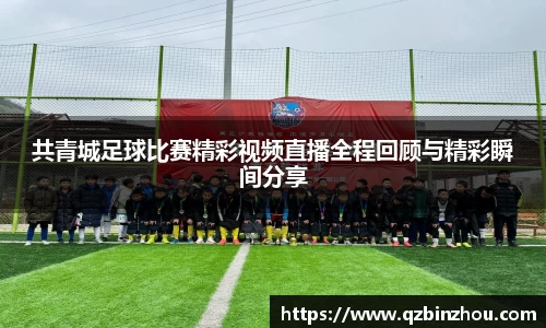 共青城足球比赛精彩视频直播全程回顾与精彩瞬间分享