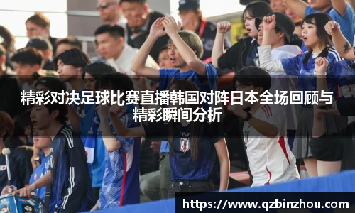 精彩对决足球比赛直播韩国对阵日本全场回顾与精彩瞬间分析