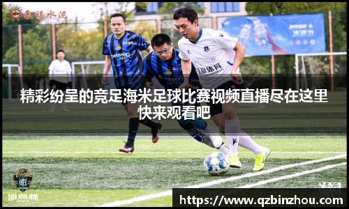 精彩纷呈的竞足海米足球比赛视频直播尽在这里快来观看吧