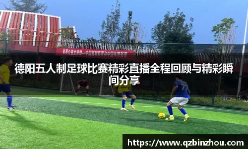 德阳五人制足球比赛精彩直播全程回顾与精彩瞬间分享