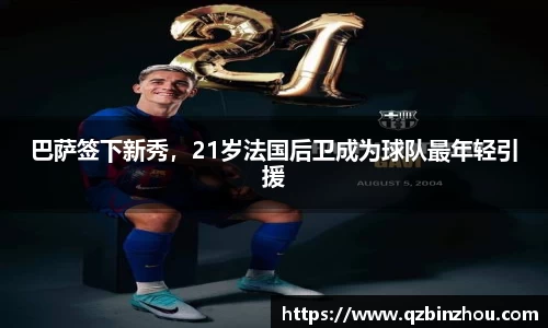 巴萨签下新秀，21岁法国后卫成为球队最年轻引援