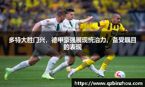 多特大胜门兴，德甲豪强展现统治力，备受瞩目的表现