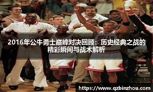 2016年公牛勇士巅峰对决回顾：历史经典之战的精彩瞬间与战术解析