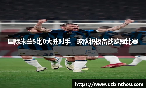 国际米兰5比0大胜对手，球队积极备战欧冠比赛